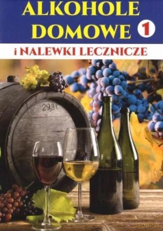 Alkohole domowe i nalewki lecznicze. Część 1 [KSIĄŻKA]