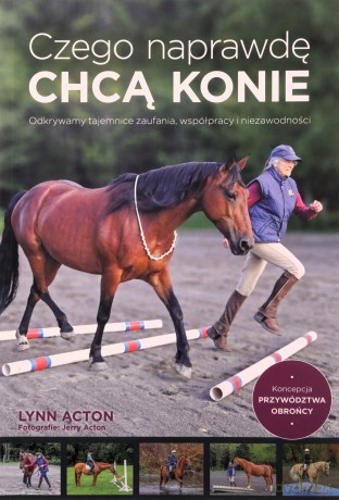 Czego naprawdę chcą konie. Odkrywamy tajemnice zaufania, współpracy i niezawodności - Lynn Acton [KSIĄŻKA]