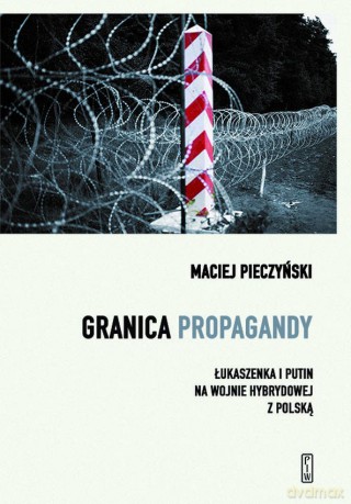 Granica propagandy. Łukaszenka i Putin na wojnie hybrydowej z Polską - Maciej Pieczyński [KSIĄŻKA]