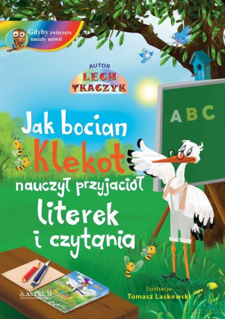 Jak bocian Klekot nauczył przyjaciół literek i czytania - Lech Tkaczyk [KSIĄŻKA]
