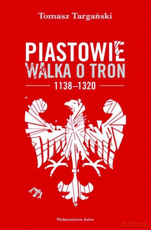 Piastowie. Walka o tron 1138-1320 - Tomasz Targański [KSIĄŻKA]