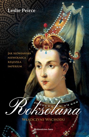 Roksolana. Władczyni Wschodu - Leslie Peirce [KSIĄŻKA]