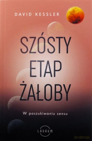 Szósty etap żałoby. W poszukiwaniu sensu - David Kessler [KSIĄŻKA]