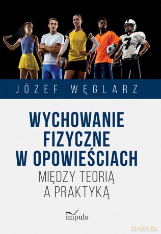 Wychowanie fizyczne w opowieściach Między teorią a praktyką - Józef Węglarz [KSIĄŻKA]