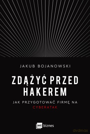 Zdążyć przed hakerem. Jak przygotować firmę na cyberatak - Jakub Bojanowski [KSIĄŻKA]