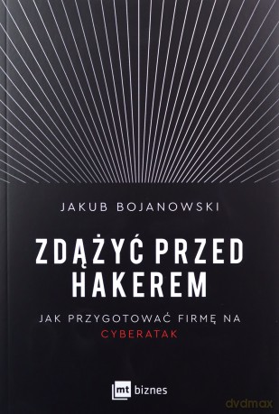Zdążyć przed hakerem. Jak przygotować firmę na cyberatak - Jakub Bojanowski [KSIĄŻKA]