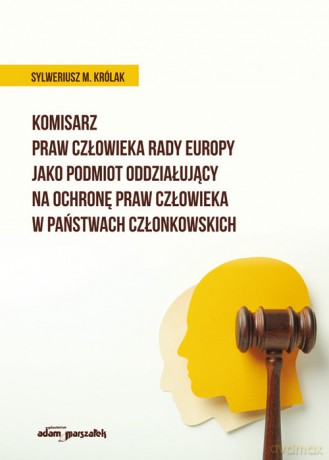 Komisarz Praw Człowieka Rady Europy jako podmiot oddziałujący na ochronę praw człowieka w państwach - Sylweriusz M. Królak [KSIĄŻKA]