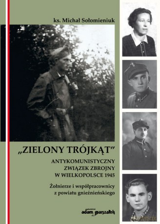 Zielony Trójkąt antykomunistyczny związek zbrojny w Wielkopolsce 1945 Żołnierze i współpracownicy - Michał Sołomieniuk [KSIĄŻKA]