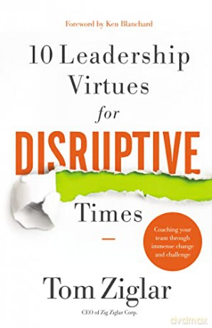 10 Leadership Virtues for Disruptive Times: Coaching Your Team Through Immense Change and Challenge - Tom Ziglar [KSIĄŻKA]