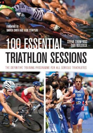 100 Essential Triathlon Sessions: The Definitive Training Programme for all Serious Triathletes - Steve Trew [KSIĄŻKA]