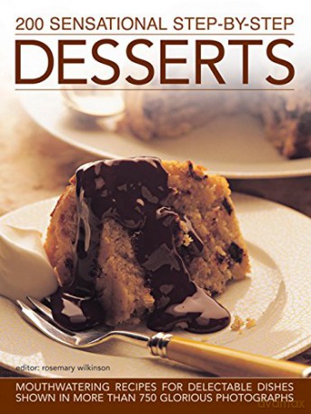 200 Sensational Step-by-Step Desserts: Mouthwatering Recipes for Delectable Dishes Shown in More Than 750 Glorious Photographs - Rosemary Wilkinson [KSIĄŻKA]