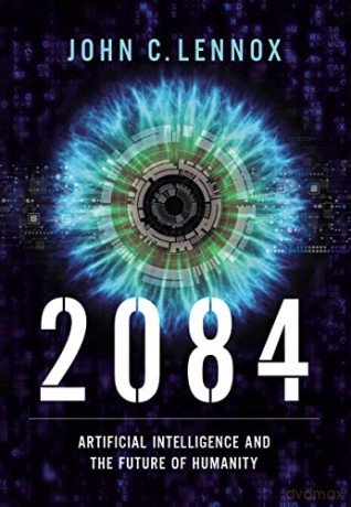 2084: Artificial Intelligence and the Future of Humanity - John C. Lennox [KSIĄŻKA]