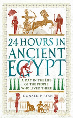 24 Hours in Ancient Egypt: A Day in the Life of the People Who Lived There (24 Hours in Ancient History) - Dr Donald P. Ryan [KSIĄŻKA]