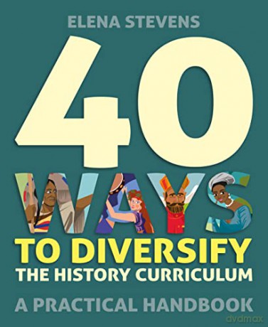 40 Ways to Diversify the History Curriculum: A practical handbook - Elena Stevens [KSIĄŻKA]