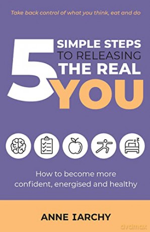 5 Simple Steps to Releasing the Real You: How to become more confident, energised and healthy (Second Edition) - Anne Iarchy [KSIĄŻKA]