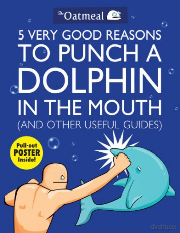 5 Very Good Reasons to Punch a Dolphin in the Mouth (And Other Useful Guides) (Volume 1) (The Oatmeal) - The Oatmeal [KSIĄŻKA]