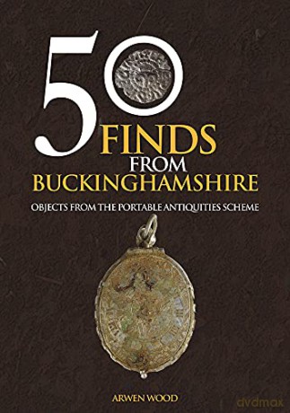 50 Finds from Buckinghamshire: Objects from the Portable Antiquities Scheme - Arwen Wood [KSIĄŻKA]