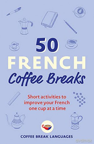 50 French Coffee Breaks: Short activities to improve your French one cup at a time (50 Coffee Breaks Series) - Coffee Break Languages [KSIĄŻKA]