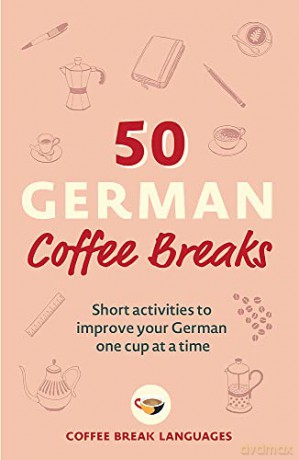 50 German Coffee Breaks: Short activities to improve your German one cup at a time (50 Coffee Breaks Series) - Coffee Break Languages [KSIĄŻKA]