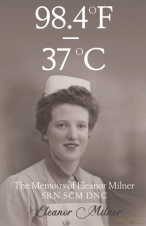 98.4oF to 37oC: The Memoirs of Eleanor Milner SRN SCM DNC - Eleanor Milner [KSIĄŻKA]