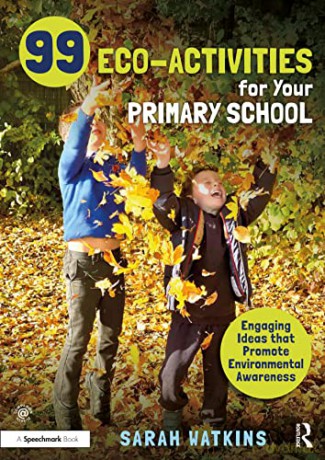 99 Eco-Activities for Your Primary School: Engaging Ideas that Promote Environmental Awareness - Sarah Watkins [KSIĄŻKA]