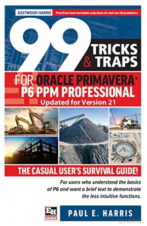 99 Tricks and Traps for Oracle Primavera P6 PPM Professional Updated for Version 21: The Casual User's Survival Guide - Paul E Harris [KSIĄŻKA]