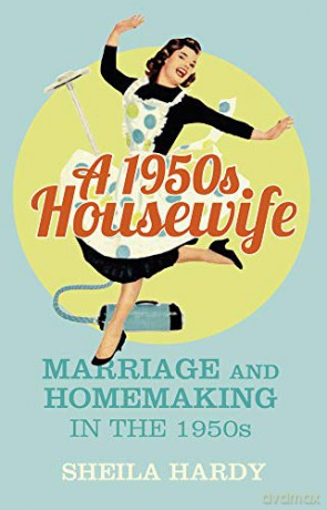 A 1950s Housewife: Marriage and Homemaking in the 1950s - Hardy [KSIĄŻKA]
