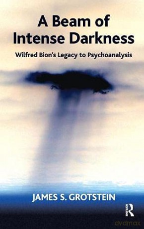 A Beam of Intense Darkness: Wilfred Bion's Legacy to Psychoanalysis - James S. Grotstein [KSIĄŻKA]
