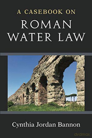 A Casebook on Roman Water Law - Cynthia Jordan Bannon [KSIĄŻKA]