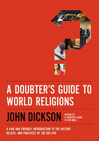 A Doubter's Guide to World Religions: A Fair and Friendly Introduction to the History, Beliefs, and Practices of the Big Five - Dickson [KSIĄŻKA]