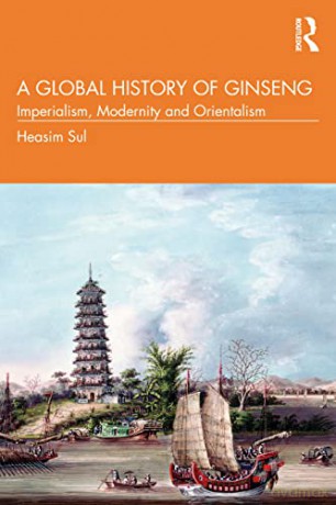 A Global History of Ginseng: Imperialism, Modernity and Orientalism - Heasim Sul [KSIĄŻKA]
