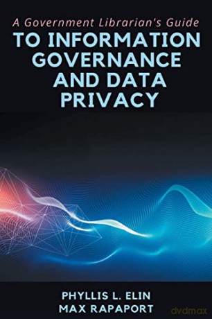 A Government Librarian's Guide to Information Governance and Data Privacy - Max Rapaport [KSIĄŻKA]