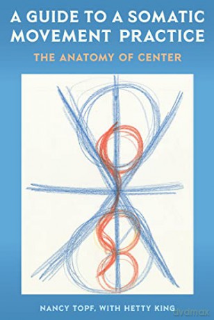 A Guide to a Somatic Movement Practice: The Anatomy of Center - Nancy Topf [KSIĄŻKA]