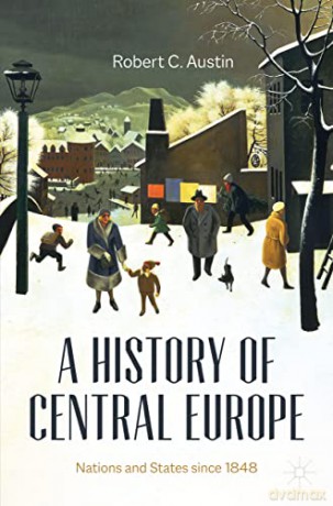 A History of Central Europe: Nations and States Since 1848 - Robert C. Austin [KSIĄŻKA]
