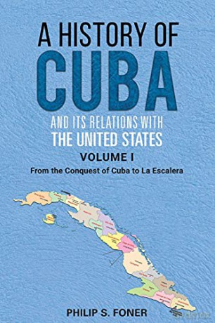 A History of Cuba and its Relations with the United States, Vol 1 1492-1845: From the Conquest of Cuba to La Escalera (A History of Cuba in Two Volumes) - Phillip Sheldon Foner [KSIĄŻKA]