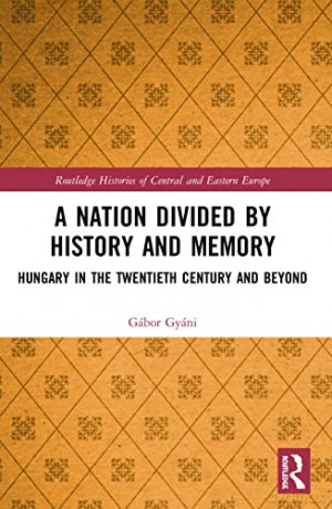 A Nation Divided by History and Memory: Hungary in the Twentieth Century and Beyond (Routledge Histories of Central and Eastern Europe) - Gábor Gyáni [KSIĄŻKA]