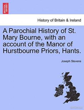 A Parochial History of St. Mary Bourne, with an account of the Manor of Hurstbourne Priors, Hants. - Joseph Stevens [KSIĄŻKA]