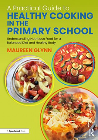 A Practical Guide to Healthy Cooking in the Primary School: Understanding Nutritious Food for a Balanced Diet and Healthy Body - Maureen Glynn [KSIĄŻKA]