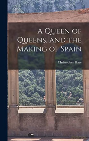 A Queen of Queens, and the Making of Spain - Christopher Hare [KSIĄŻKA]