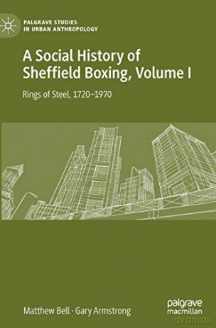 A Social History of Sheffield Boxing, Volume I: Rings of Steel, 1720-1970 (Palgrave Studies in Urban Anthropology) - Gary Armstrong [KSIĄŻKA]