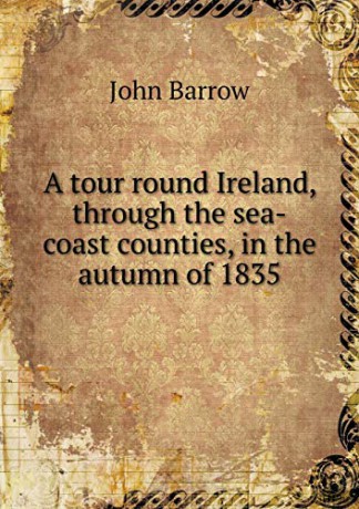 A tour round Ireland, through the sea-coast counties, in the autumn of 1835 - John Barrow [KSIĄŻKA]