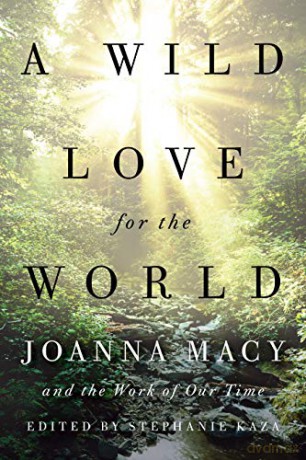 A Wild Love for the World: Joanna Macy and the Work of Our Time - Stephanie Kaza [KSIĄŻKA]