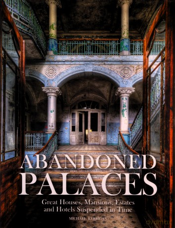 Abandoned Palaces: Great Houses, Mansions, Estates and Hotels Suspended in Time - Michael Kerrigan [KSIĄŻKA]
