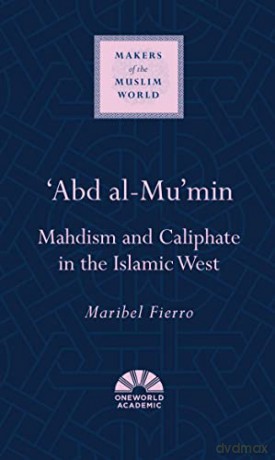 'Abd al-Mu'min: Mahdism and Caliphate in the Islamic West (Makers of the Muslim World) - Maribel Fierro [KSIĄŻKA]