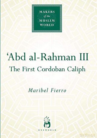 Abd Al-Rahman Iii: The First Cordoban Caliph (Makers of the Muslim World) - Maribel Fierro [KSIĄŻKA]