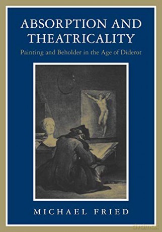 Absorption and Theatricality: Painting and Beholder in the Age of Diderot - Michael Fried [KSIĄŻKA]