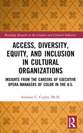 Access, Diversity, Equity and Inclusion in Cultural Organizations: Insights from the Careers of Executive Opera Managers of Color in the US (Routledge Research in the Creative and Cultural Industries) - Antonio C. Cuyler [KSIĄŻKA]