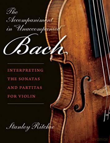 Accompaniment in "Unaccompanied" Bach: Interpreting the Sonatas and Partitas for Violin (Publications of the Early Music Institute) - Stanley Ritchie [KSIĄŻKA]