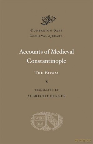 Accounts of Medieval Constantinople: The "Patria" (Dumbarton Oaks Medieval Library): The Patria: 24 - Professor Albrecht Berger [KSIĄŻKA]