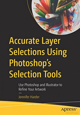 Accurate Layer Selections Using Photoshop's Selection Tools: Use Photoshop and Illustrator to Refine Your Artwork - Jennifer Harder [KSIĄŻKA]